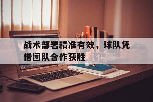 战术部署精准有效,球队凭借团队合作获胜() 战术部署精准有效,球队凭借团队合作获胜()