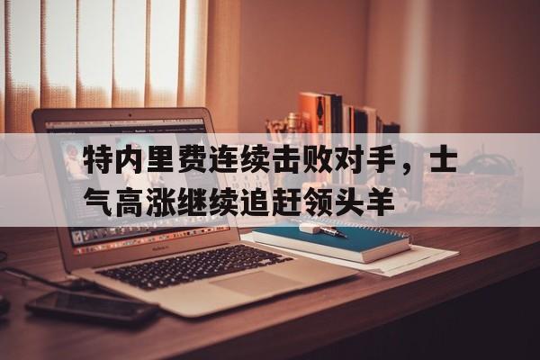 特内里费连续击败对手,士气高涨继续追赶领头羊() 特内里费连续击败对手,士气高涨继续追赶领头羊()
