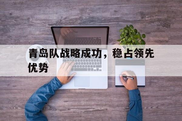 青岛队战略成功，稳占领先优势()